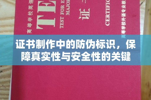 铜陵证书制作中的防伪标识，保障真实性与安全性的关键